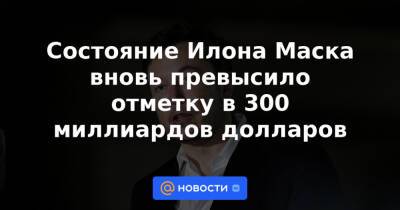 Джефф Безос - Илон Маск - Состояние Илона Маска вновь превысило отметку в 300 миллиардов долларов - news.mail.ru