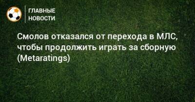 Федор Смолов - Смолов отказался от перехода в МЛС, чтобы продолжить играть за сборную (Metaratings) - bombardir.ru - Россия - США - Катар