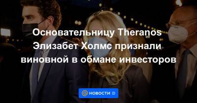 Основательницу Theranos Элизабет Холмс признали виновной в обмане инвесторов - news.mail.ru - шт. Калифорния