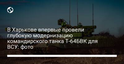 В Харькове впервые провели глубокую модернизацию командирского танка Т-64БВК для ВСУ: фото - liga.net - Украина - Харьков