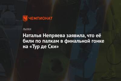 Александр Большунов - Наталья Непряева - Наталья Непряева заявила, что её били по палкам в финальной гонке на «Тур де Ски» - championat.com - Россия