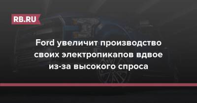 Ford увеличит производство своих электропикапов вдвое из-за высокого спроса - rb.ru