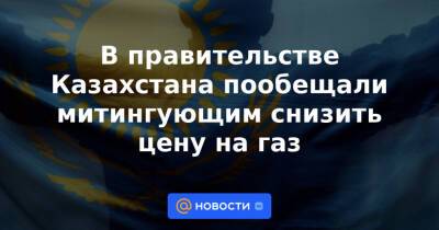 В правительстве Казахстана пообещали митингующим снизить цену на газ - news.mail.ru - Казахстан - Мангистауская обл. - Актау - Жанаозть