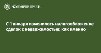 С 1 января изменилось налогообложение сделок с недвижимостью: как именно - epravda.com.ua - Украина - Строительство