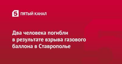 Владимир Владимиров - Два человека погибли в результате взрыва газового баллона в Ставрополье - 5-tv.ru - Ставрополье