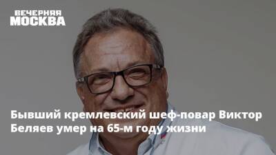 Бывший кремлевский шеф-повар Виктор Беляев умер на 65-м году жизни - vm.ru - Россия
