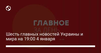 Шесть главных новостей Украины и мира на 19:00 4 января - liga.net - Украина