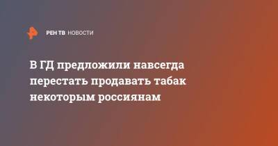 В ГД предложили навсегда перестать продавать табак некоторым россиянам - ren.tv - Россия