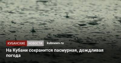 На Кубани сохранится пасмурная, дождливая погода - kubnews.ru - Анапа - Краснодарский край - Краснодар - Геленджик