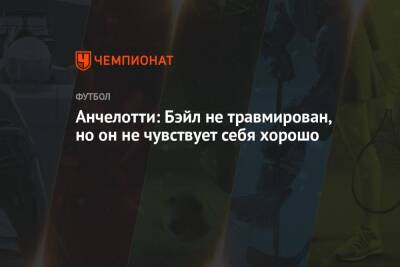 Карло Анчелотти - Анчелотти: Бэйл не травмирован, но он не чувствует себя хорошо - championat.com - Испания - Саудовская Аравия