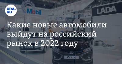 Какие новые автомобили выйдут на российский рынок в 2022 году - ura.news - Россия