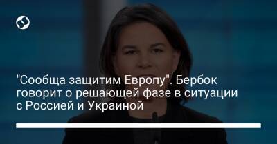 Энтони Блинкеный - "Сообща защитим Европу". Бербок говорит о решающей фазе в ситуации с Россией и Украиной - liga.net - Россия - США - Украина - Германия