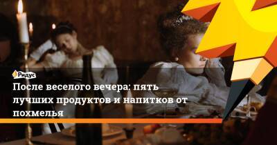 После веселого вечера: пять лучших продуктов и напитков от похмелья - ridus.ru