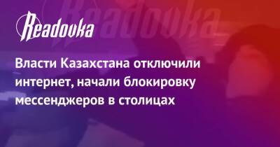 Власти Казахстана отключили интернет, начали блокировку мессенджеров в столицах - readovka.news - Казахстан - Алма-Ата - Астана - Протесты