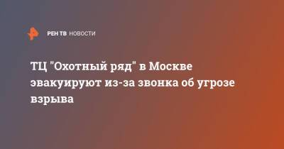 ТЦ "Охотный ряд" в Москве эвакуируют из-за звонка об угрозе взрыва - ren.tv - Москва - Московская обл. - Москва