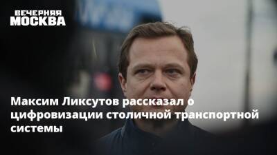 Максим Ликсутов - Максим Ликсутов рассказал о цифровизации столичной транспортной системы - vm.ru - Москва