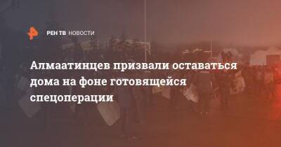 Алмаатинцев призвали оставаться дома на фоне готовящейся спецоперации - ren.tv - Казахстан - Алма-Ата