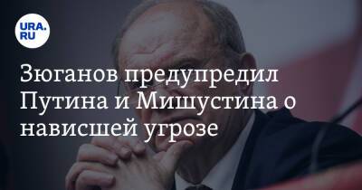 Владимир Путин - Геннадий Зюганов - Михаил Мишустин - Зюганов предупредил Путина и Мишустина о нависшей угрозе - ura.news - Россия - Казахстан