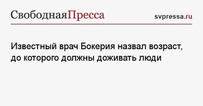 Лео Бокерия - Известный врач Бокерия назвал возраст, до которого должны доживать люди - svpressa.ru - Россия