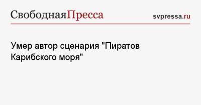 Умер автор сценария «Пиратов Карибского моря» - svpressa.ru - Россия - США - Италия - Лос-Анджелес - Скончался