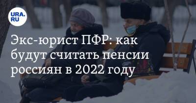 Ирина Сивакова - Экс-юрист ПФР: как будут считать пенсии россиян в 2022 году - ura.news - Россия