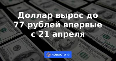 Доллар вырос до 77 рублей впервые с 21 апреля - news.mail.ru - Казахстан