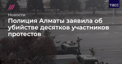 Александр Баунов - Полиция Алматы заявила об убийстве десятков участников протестов - tvrain.ru - Россия - Казахстан - Алма-Ата