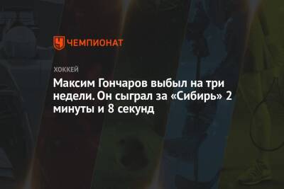 Максим Гончаров - Максим Гончаров выбыл на три недели. Он сыграл за «Сибирь» 2 минуты и 8 секунд - championat.com - Омск