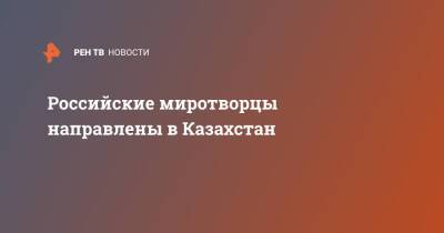 Российские миротворцы направлены в Казахстан - ren.tv - Россия - Армения - Казахстан - Белоруссия - Киргизия - Таджикистан - Протесты