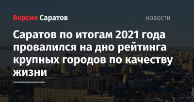 Саратов по итогам 2021 года провалился на дно рейтинга крупных городов по качеству жизни - nversia.ru - Москва - Россия - Санкт-Петербург - Барнаул - Волгоград - Астрахань - Хабаровск - Чита - Магнитогорск - Грозный