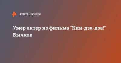 Борис Годунов - Михаил Бычков - Умер актер из фильма "Кин-дза-дза!" Бычков - ren.tv - Москва - Москва