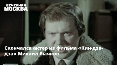 Борис Годунов - Михаил Бычков - Скончался актер из фильма «Кин-дза-дза» Михаил Бычков - vm.ru - Москва - Москва