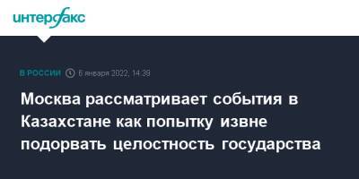Москва рассматривает события в Казахстане как попытку извне подорвать целостность государства - interfax.ru - Москва - Россия - Казахстан - Мангистауская обл.