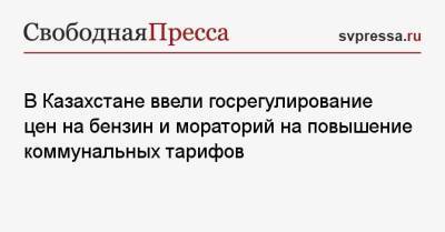 В Казахстане ввели госрегулирование цен на бензин и мораторий на повышение коммунальных тарифов - svpressa.ru - Казахстан