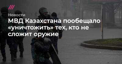МВД Казахстана пообещало «уничтожить» тех, кто не сложит оружие - tvrain.ru - Россия - Казахстан - Алма-Ата