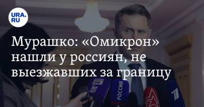 Михаил Мурашко - Мурашко: «Омикрон» нашли у россиян, не выезжавших за границу - ura.news - Россия - Италия - Пермский край