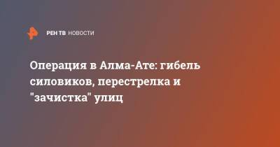 Операция в Алма-Ате: гибель силовиков, перестрелка и "зачистка" улиц - ren.tv - Алма-Ата - Протесты
