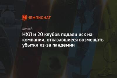 НХЛ и 20 клубов подали иск на компании, отказавшиеся возмещать убытки из-за пандемии - championat.com - шт. Калифорния