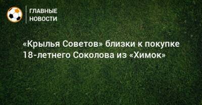 Артем Соколов - «Крылья Советов» близки к покупке 18-летнего Соколова из «Химок» - bombardir.ru - Московская обл.