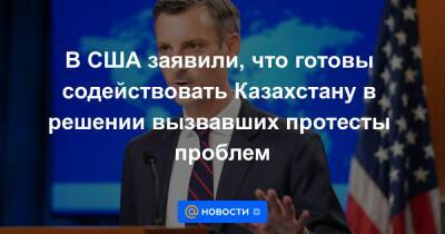 Нед Прайс - В США заявили, что готовы содействовать Казахстану в решении вызвавших протесты проблем - news.mail.ru - США - Вашингтон - Казахстан