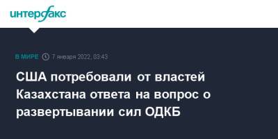 Нед Прайс - США потребовали от властей Казахстана ответа на вопрос о развертывании сил ОДКБ - interfax.ru - Москва - США - Вашингтон - Казахстан - Мангистауская обл.