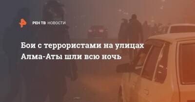 Бои с террористами на улицах Алма-Аты шли всю ночь - ren.tv - Казахстан - Алма-Ата