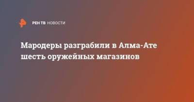 Мародеры разграбили в Алма-Ате шесть оружейных магазинов - ren.tv - Казахстан - Алма-Ата