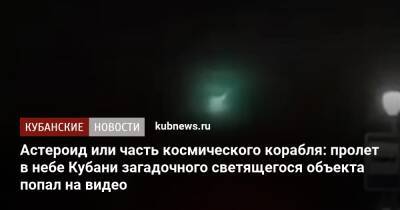 Александр Иванов - Астероид или часть космического корабля: пролет в небе Кубани загадочного светящегося объекта попал на видео - kubnews.ru - Крым - Краснодарский край - Ставрополье