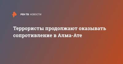 Террористы продолжают оказывать сопротивление в Алма-Ате - ren.tv - Казахстан - Алма-Ата - Протесты