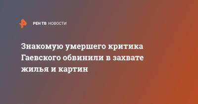 Знакомую умершего критика Гаевского обвинили в захвате жилья и картин - ren.tv - Москва - Москва