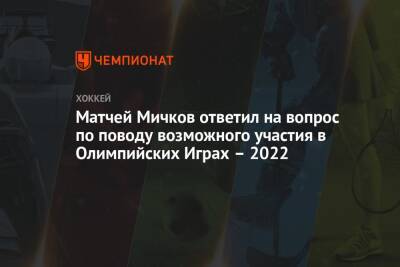 Елена Кузнецова - Матвей Мичков - Матчей Мичков ответил на вопрос по поводу возможного участия в Олимпийских Играх – 2022 - championat.com - Россия - Китай - Санкт-Петербург - Пекин