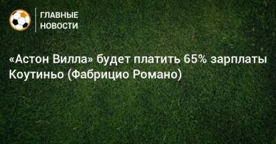 Филипп Коутиньо - «Астон Вилла» будет платить 65% зарплаты Коутиньо (Фабрицио Романо) - bombardir.ru