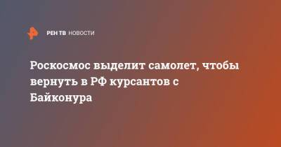 Роскосмос выделит самолет, чтобы вернуть в РФ курсантов с Байконура - ren.tv - Россия - Казахстан - Байконур - Алма-Ата