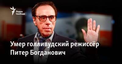 Стивен Спилберг - Мартин Скорсезе - Вуди Аллен - Умер голливудский режиссёр Питер Богданович - svoboda.org - США - Лос-Анджелес - Скончался